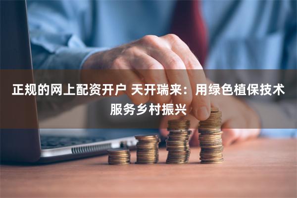 正规的网上配资开户 天开瑞来：用绿色植保技术服务乡村振兴