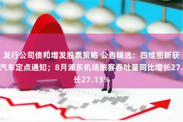 发行公司债和增发股票策略 公告精选：四维图新获长城汽车定点通知；8月浦东机场旅客吞吐量同比增长27.13%