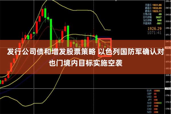 发行公司债和增发股票策略 以色列国防军确认对也门境内目标实施空袭