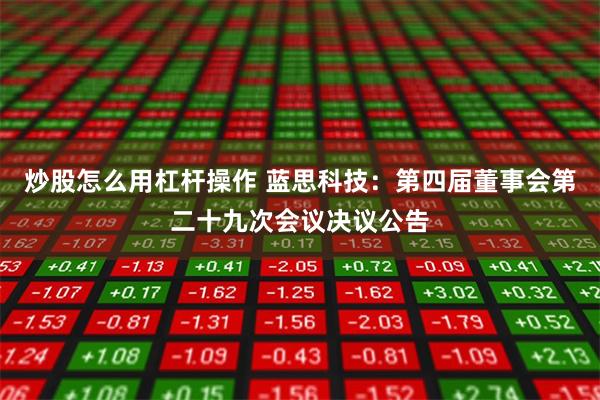 炒股怎么用杠杆操作 蓝思科技：第四届董事会第二十九次会议决议公告
