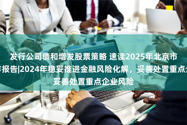 发行公司债和增发股票策略 速读2025年北京市政府工作报告|2024年稳妥推进金融风险化解，妥善处置重点企业风险