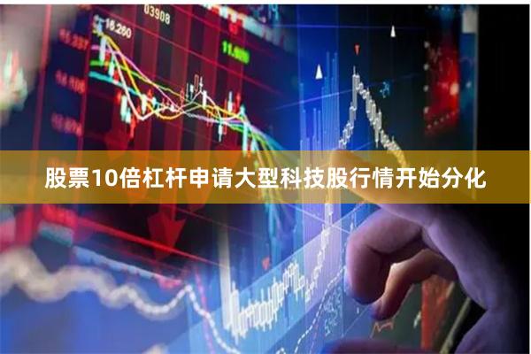 股票10倍杠杆申请大型科技股行情开始分化