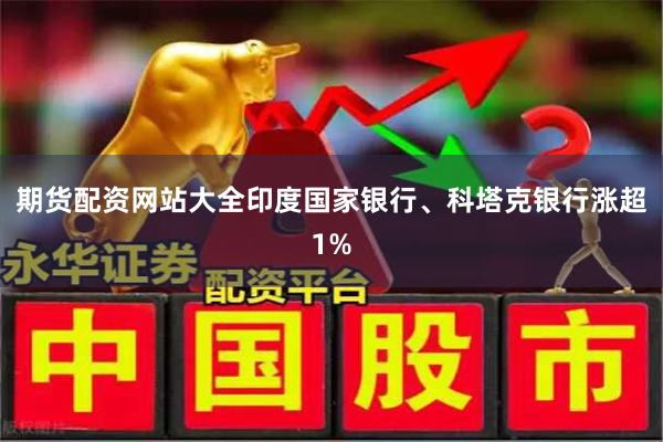期货配资网站大全印度国家银行、科塔克银行涨超1%
