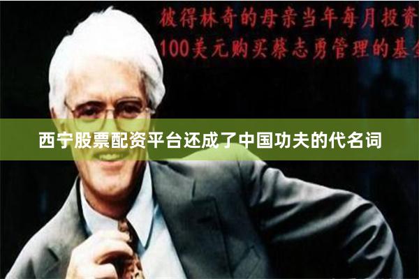 西宁股票配资平台还成了中国功夫的代名词