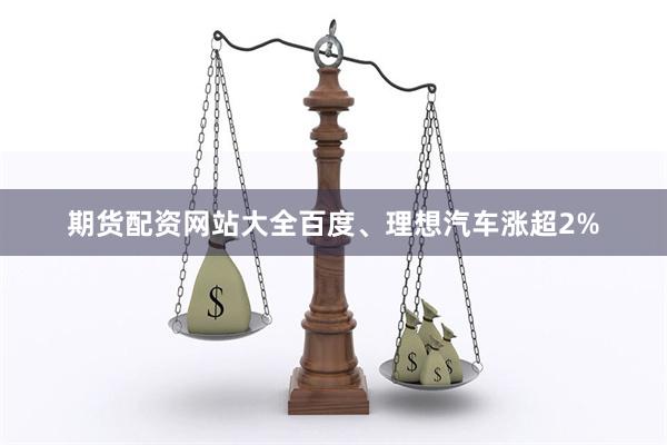 期货配资网站大全百度、理想汽车涨超2%