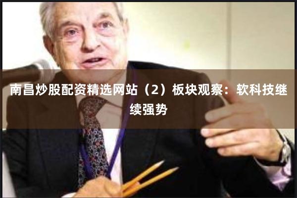 南昌炒股配资精选网站（2）板块观察：软科技继续强势