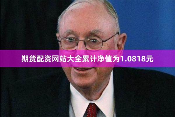 期货配资网站大全累计净值为1.0818元