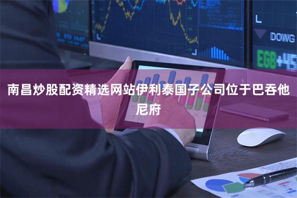 南昌炒股配资精选网站伊利泰国子公司位于巴吞他尼府
