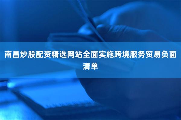 南昌炒股配资精选网站全面实施跨境服务贸易负面清单