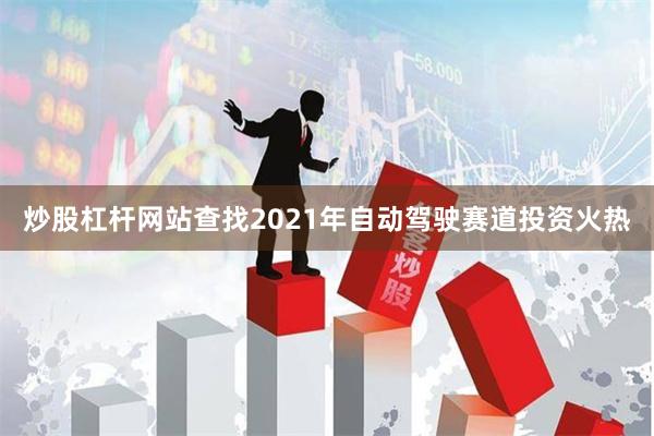炒股杠杆网站查找2021年自动驾驶赛道投资火热