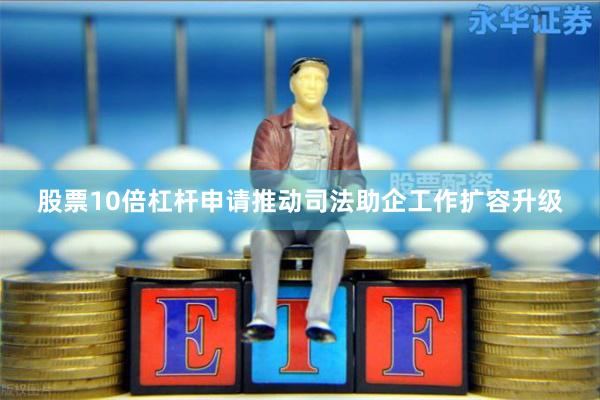 股票10倍杠杆申请推动司法助企工作扩容升级