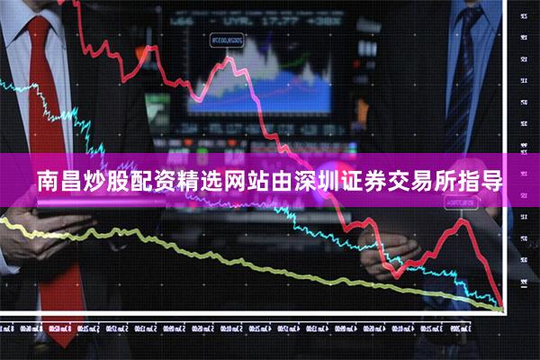 南昌炒股配资精选网站由深圳证券交易所指导
