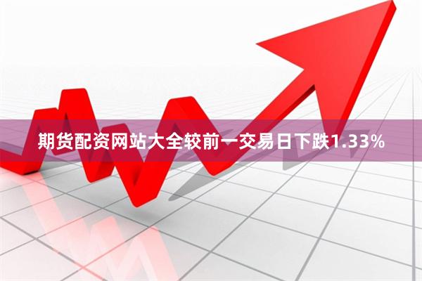 期货配资网站大全较前一交易日下跌1.33%