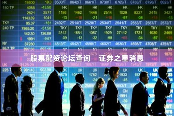 股票配资论坛查询    证券之星消息