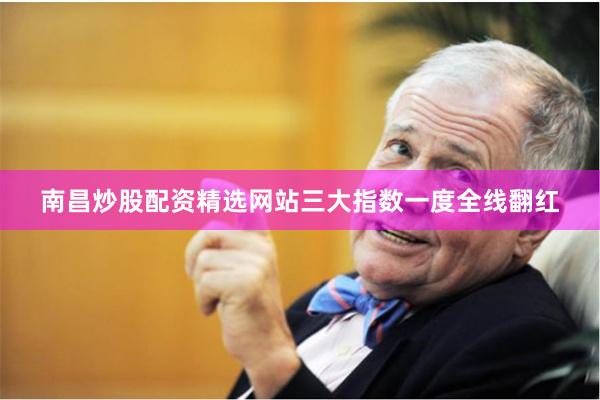 南昌炒股配资精选网站三大指数一度全线翻红