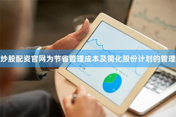 炒股配资官网为节省管理成本及简化股份计划的管理
