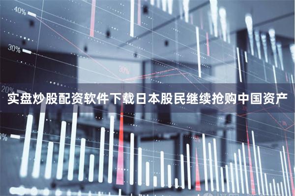 实盘炒股配资软件下载日本股民继续抢购中国资产