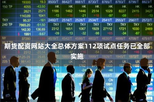 期货配资网站大全总体方案112项试点任务已全部实施