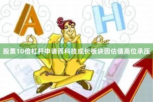 股票10倍杠杆申请而科技成长板块因估值高位承压