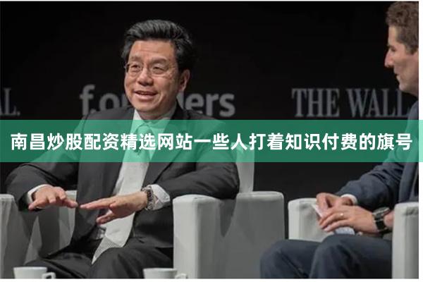 南昌炒股配资精选网站一些人打着知识付费的旗号
