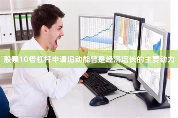 股票10倍杠杆申请旧动能曾是经济增长的主要动力