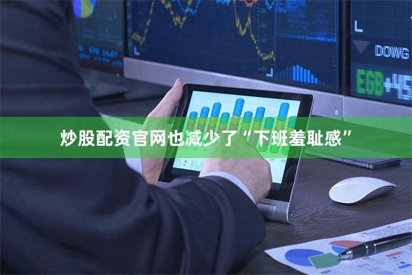炒股配资官网也减少了“下班羞耻感”