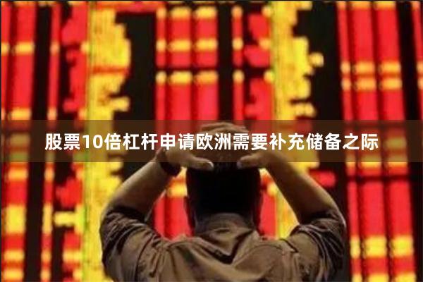 股票10倍杠杆申请欧洲需要补充储备之际
