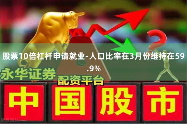 股票10倍杠杆申请就业-人口比率在3月份维持在59.9%